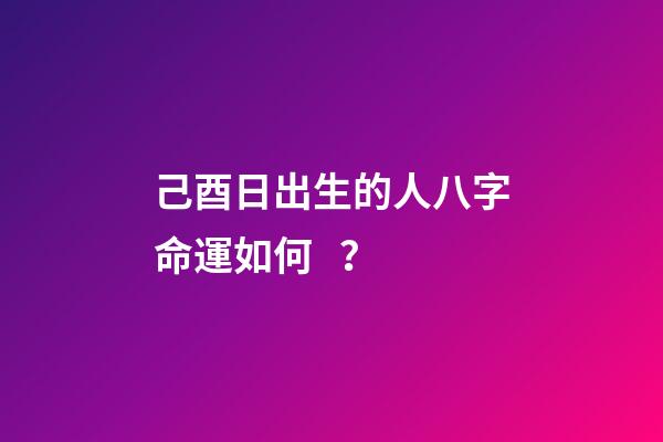 己酉日出生的人八字命運如何？